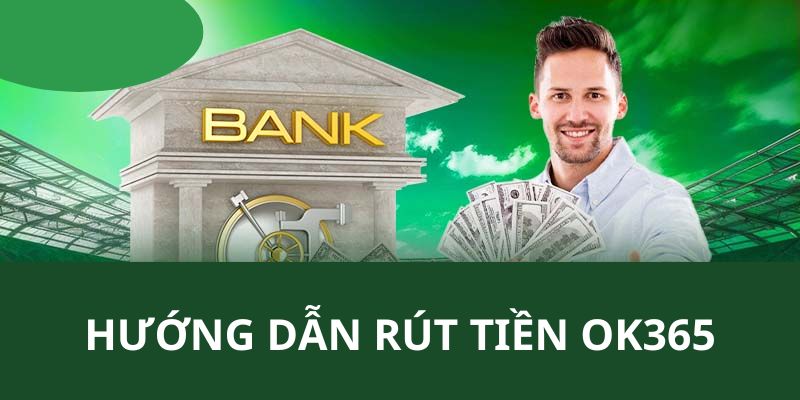 Chi tiết các thao tác hướng dẫn thành viên cách rút tiền OK365